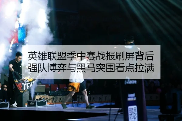 英雄联盟季中赛战报刷屏背后 强队博弈与黑马突围看点拉满