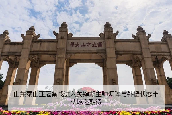 山东泰山亚冠备战进入关键期主帅调阵与外援状态牵动球迷期待